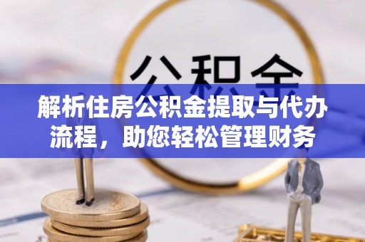 仪征解析住房公积金提取与代办流程，助您轻松管理财务