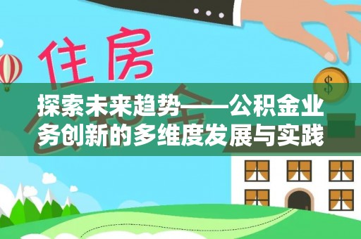 仪征探索未来趋势——公积金业务创新的多维度发展与实践