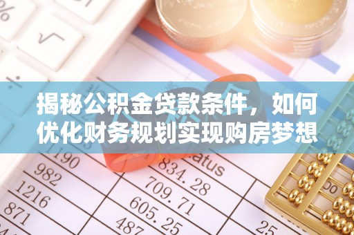 仪征揭秘公积金贷款条件，如何优化财务规划实现购房梦想
