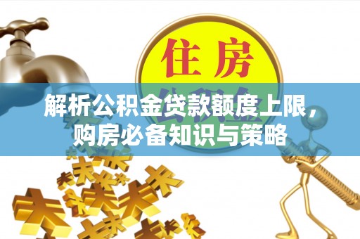 仪征解析公积金贷款额度上限，购房必备知识与策略