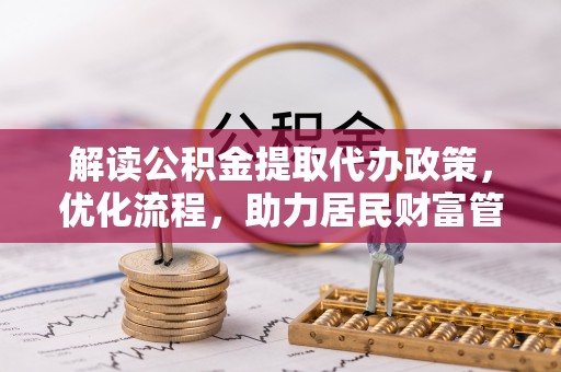 仪征解读公积金提取代办政策，优化流程，助力居民财富管理