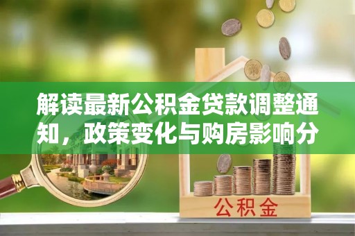 仪征解读最新公积金贷款调整通知，政策变化与购房影响分析