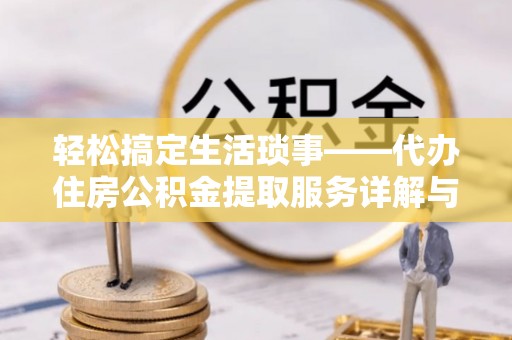 仪征轻松搞定生活琐事——代办住房公积金提取服务详解与实用指南