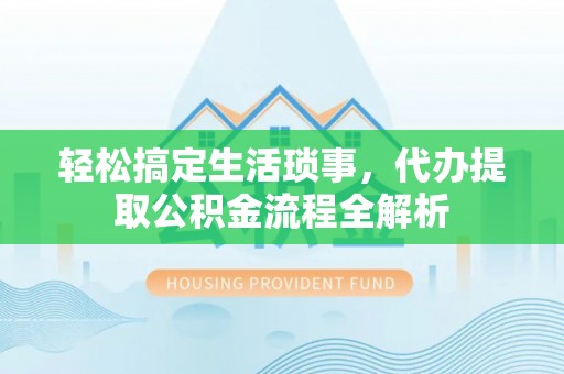 仪征轻松搞定生活琐事，代办提取公积金流程全解析