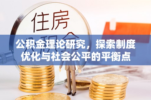 仪征公积金理论研究，探索制度优化与社会公平的平衡点