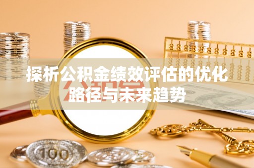 仪征探析公积金绩效评估的优化路径与未来趋势