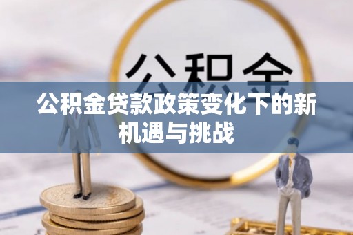 仪征公积金贷款政策变化下的新机遇与挑战