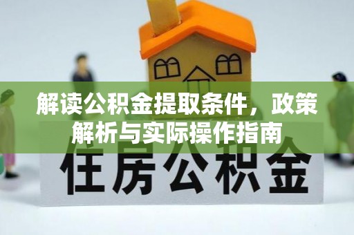 仪征解读公积金提取条件，政策解析与实际操作指南