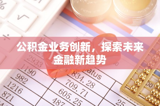 仪征公积金业务创新，探索未来金融新趋势