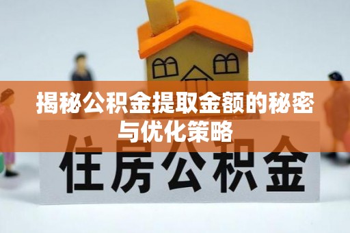 仪征揭秘公积金提取金额的秘密与优化策略