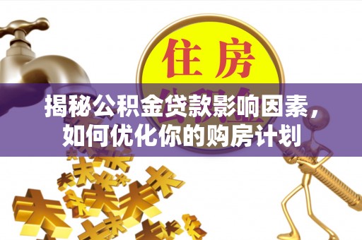 仪征揭秘公积金贷款影响因素，如何优化你的购房计划