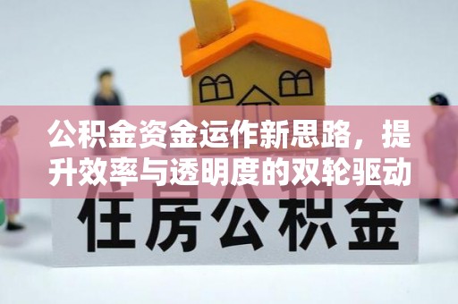 仪征公积金资金运作新思路，提升效率与透明度的双轮驱动