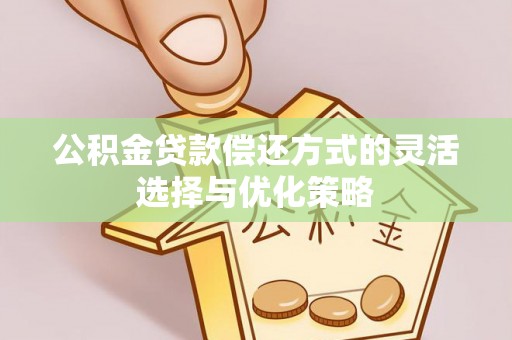 仪征公积金贷款偿还方式的灵活选择与优化策略