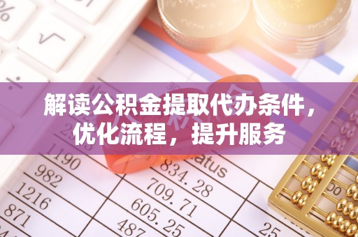 仪征解读公积金提取代办条件，优化流程，提升服务