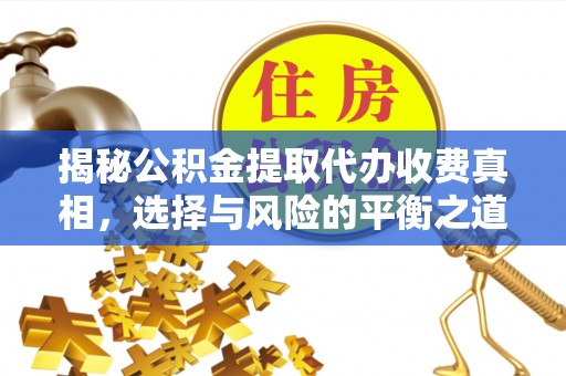 仪征揭秘公积金提取代办收费真相，选择与风险的平衡之道