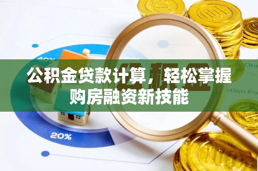 仪征公积金贷款计算，轻松掌握购房融资新技能