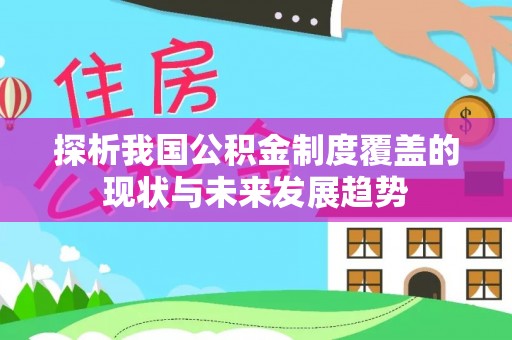 仪征探析我国公积金制度覆盖的现状与未来发展趋势
