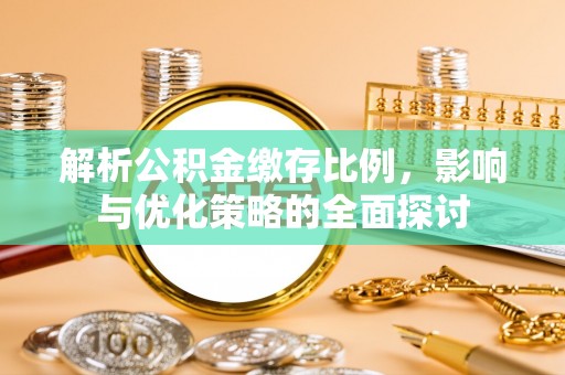 仪征解析公积金缴存比例，影响与优化策略的全面探讨