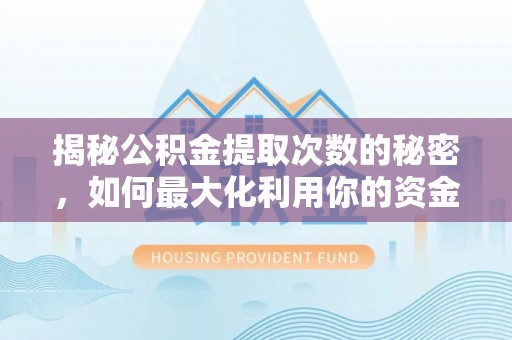 仪征揭秘公积金提取次数的秘密，如何最大化利用你的资金
