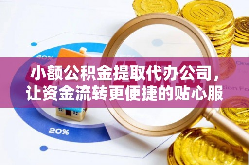 仪征小额公积金提取代办公司，让资金流转更便捷的贴心服务