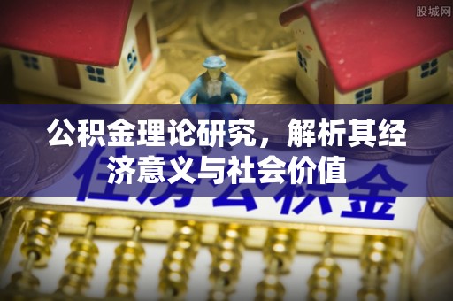 仪征公积金理论研究，解析其经济意义与社会价值