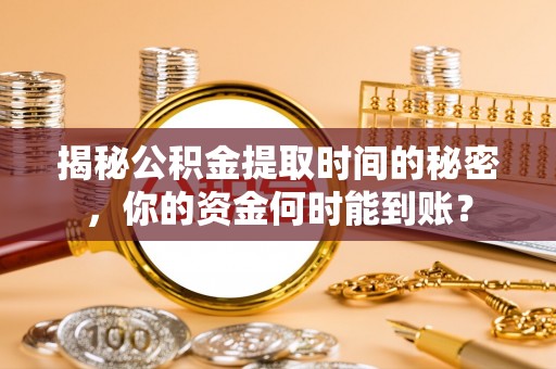仪征揭秘公积金提取时间的秘密，你的资金何时能到账？