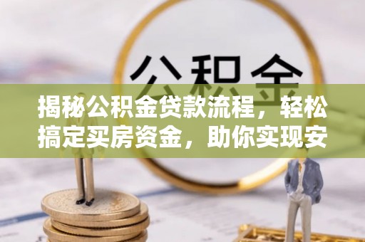 仪征揭秘公积金贷款流程，轻松搞定买房资金，助你实现安居梦想
