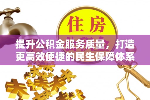 仪征提升公积金服务质量，打造更高效便捷的民生保障体系