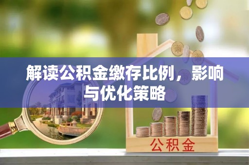 仪征解读公积金缴存比例，影响与优化策略