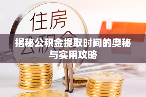 仪征揭秘公积金提取时间的奥秘与实用攻略