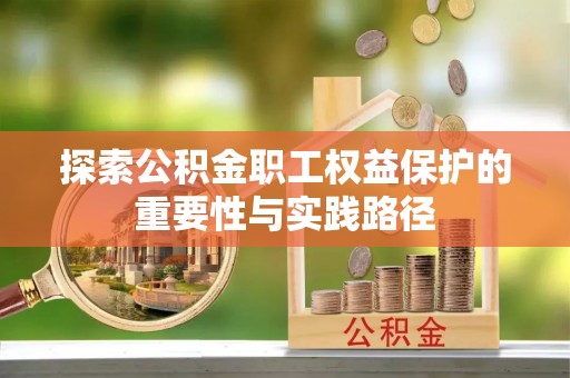 仪征探索公积金职工权益保护的重要性与实践路径