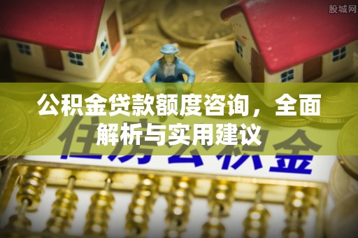 仪征公积金贷款额度咨询，全面解析与实用建议