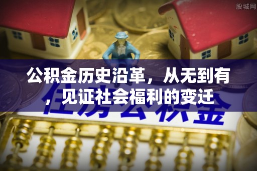 仪征公积金历史沿革，从无到有，见证社会福利的变迁