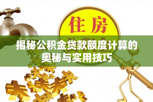 仪征揭秘公积金贷款额度计算的奥秘与实用技巧