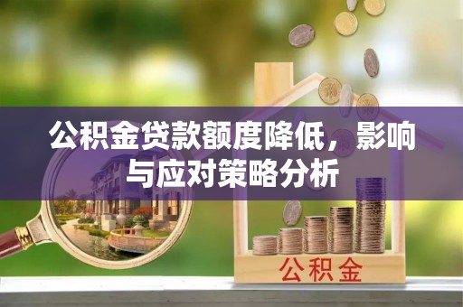 仪征公积金贷款额度降低，影响与应对策略分析