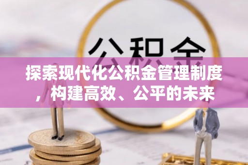 仪征探索现代化公积金管理制度，构建高效、公平的未来