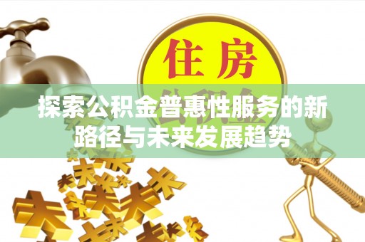 仪征探索公积金普惠性服务的新路径与未来发展趋势