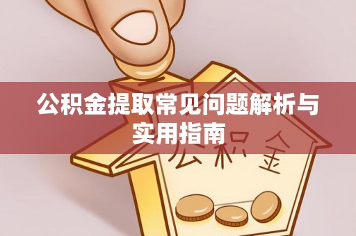 仪征公积金提取常见问题解析与实用指南