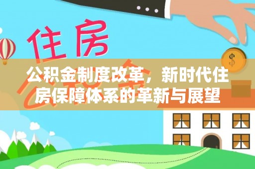 仪征公积金制度改革，新时代住房保障体系的革新与展望