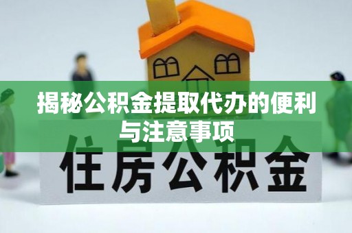 仪征揭秘公积金提取代办的便利与注意事项