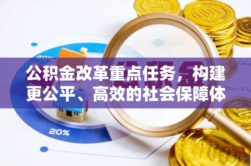 仪征公积金改革重点任务，构建更公平、高效的社会保障体系