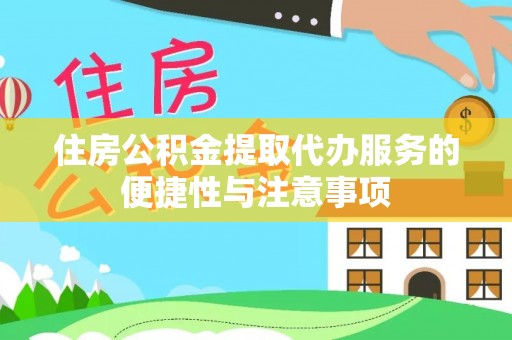 仪征住房公积金提取代办服务的便捷性与注意事项