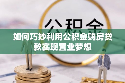 仪征如何巧妙利用公积金购房贷款实现置业梦想