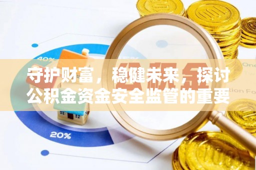 仪征守护财富，稳健未来，探讨公积金资金安全监管的重要性与实践