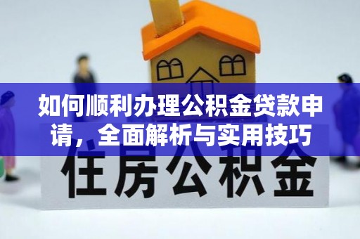 仪征如何顺利办理公积金贷款申请，全面解析与实用技巧