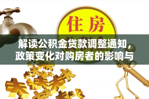 仪征解读公积金贷款调整通知，政策变化对购房者的影响与应对策略