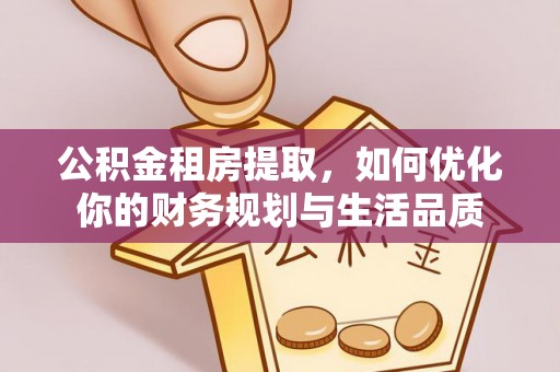 仪征公积金租房提取，如何优化你的财务规划与生活品质