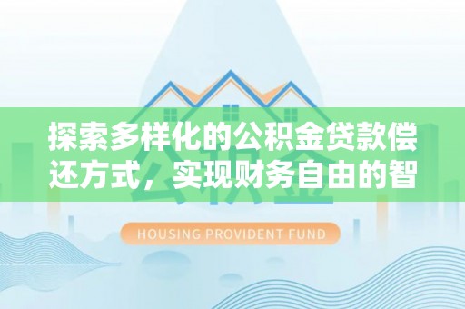 仪征探索多样化的公积金贷款偿还方式，实现财务自由的智慧选择