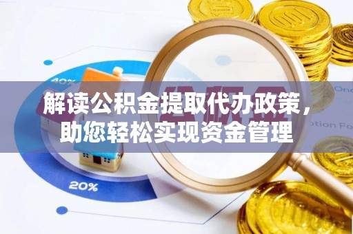 仪征解读公积金提取代办政策，助您轻松实现资金管理