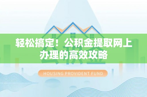 仪征轻松搞定！公积金提取网上办理的高效攻略